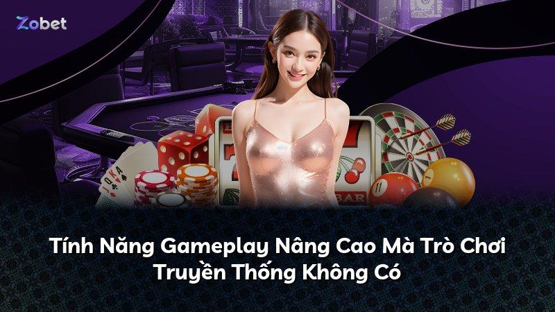 Tính Năng Gameplay Nâng Cao Mà Trò Chơi Truyền Thống Không Có