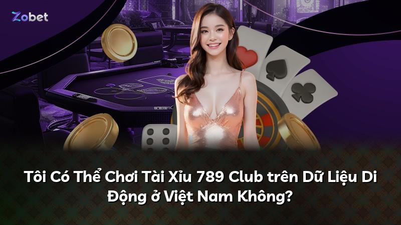 Tôi Có Thể Chơi Tài Xỉu 789 Club trên Dữ Liệu Di Động ở Việt Nam Không?