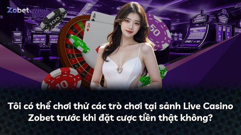 Tôi có thể chơi thử các trò chơi tại sảnh Live Casino Zobet trước khi đặt cược tiền thật không?
