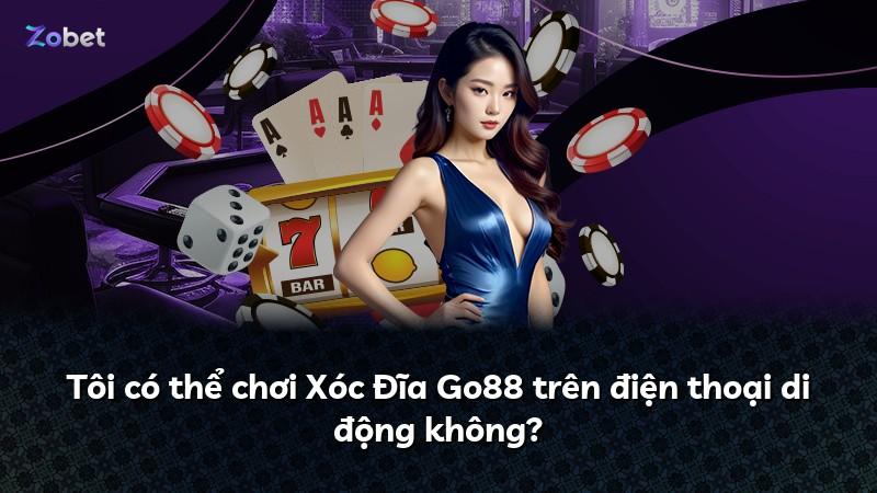 Tôi có thể chơi Xóc Đĩa Go88 trên điện thoại di động không?