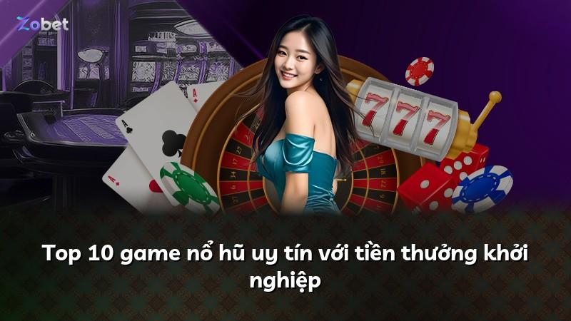 Top 10 game nổ hũ uy tín với tiền thưởng khởi nghiệp