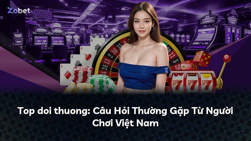 Top doi thuong: Câu Hỏi Thường Gặp Từ Người Chơi Việt Nam