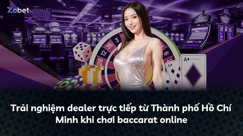 Trải nghiệm dealer trực tiếp từ Thành phố Hồ Chí Minh khi chơi baccarat online
