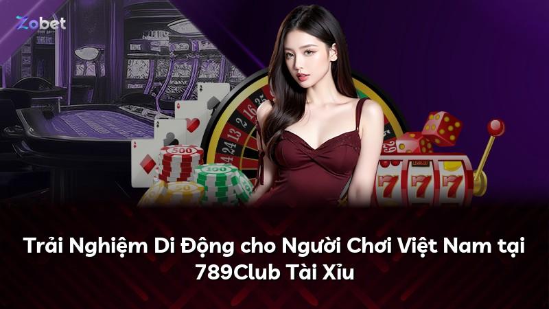 Trải Nghiệm Di Động cho Người Chơi Việt Nam tại 789Club Tài Xỉu