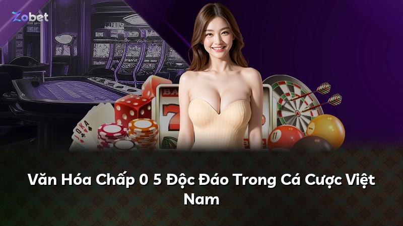 Văn Hóa Chấp 0 5 Độc Đáo Trong Cá Cược Việt Nam