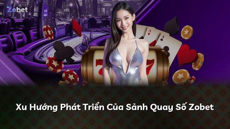 Xu Hướng Phát Triển Của Sảnh Quay Số Zobet