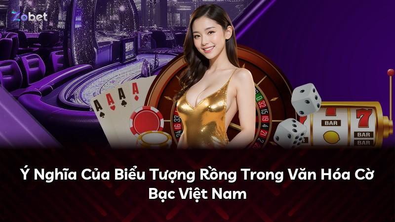 Ý Nghĩa Của Biểu Tượng Rồng Trong Văn Hóa Cờ Bạc Việt Nam