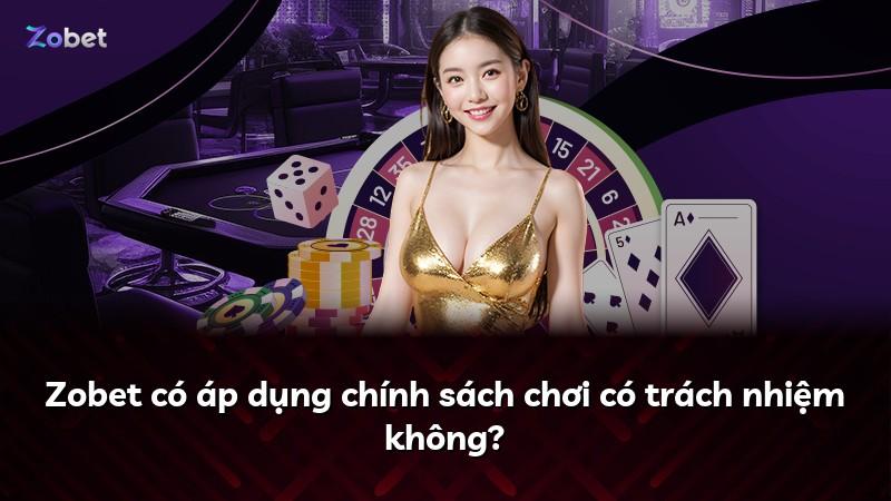 Zobet có áp dụng chính sách chơi có trách nhiệm không?